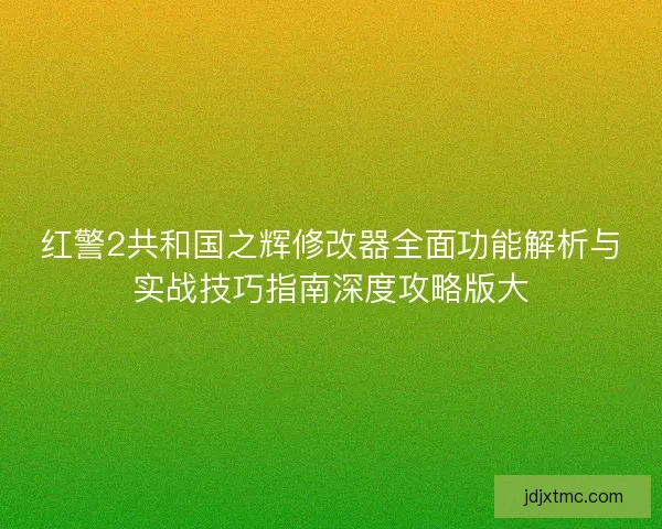 红警2共和国之辉修改器全面功能解析与实战技巧指南深度攻略版大