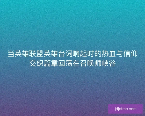 当英雄联盟英雄台词响起时的热血与信仰交织篇章回荡在召唤师峡谷